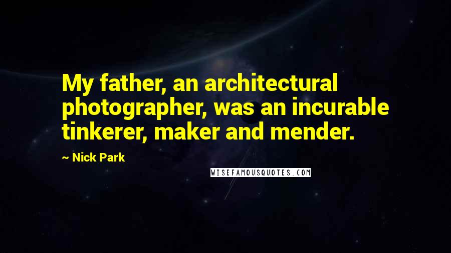 Nick Park Quotes: My father, an architectural photographer, was an incurable tinkerer, maker and mender.