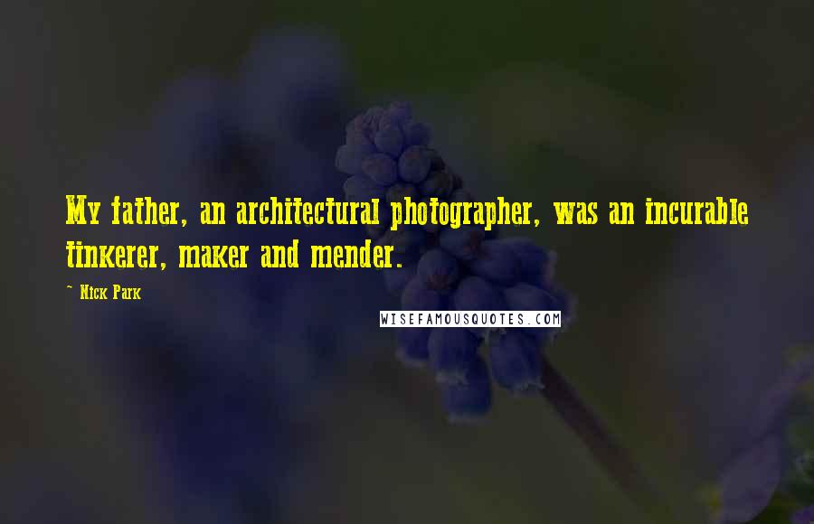 Nick Park Quotes: My father, an architectural photographer, was an incurable tinkerer, maker and mender.
