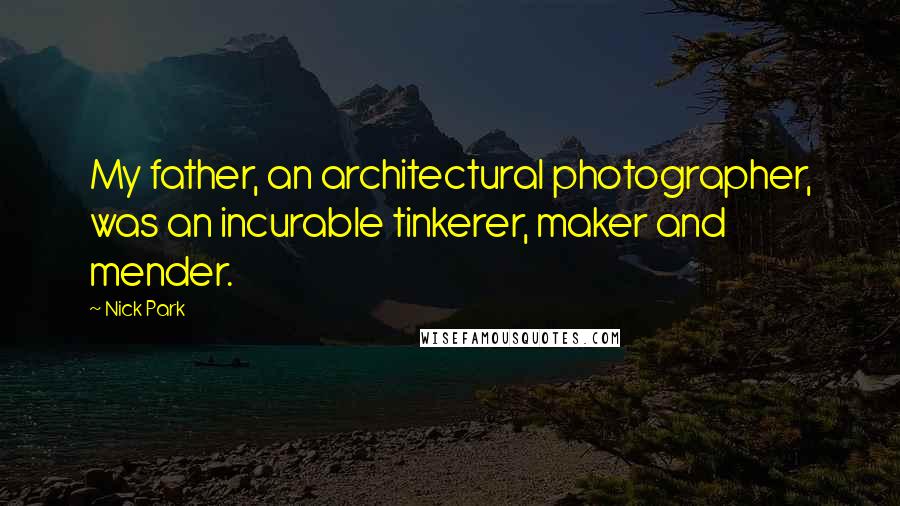 Nick Park Quotes: My father, an architectural photographer, was an incurable tinkerer, maker and mender.