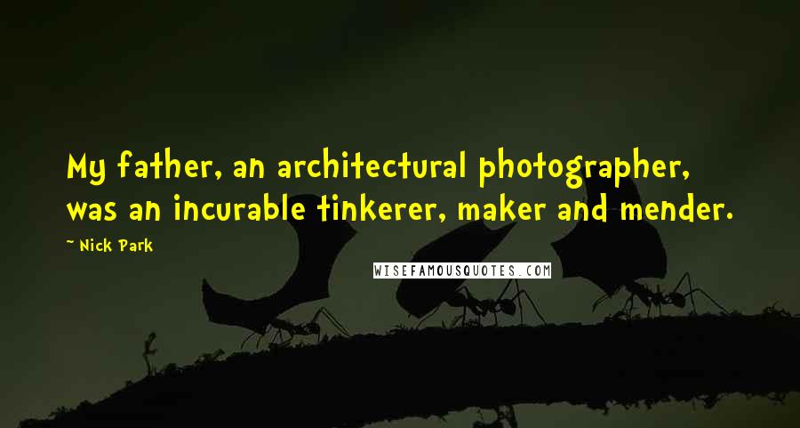 Nick Park Quotes: My father, an architectural photographer, was an incurable tinkerer, maker and mender.