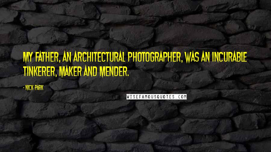 Nick Park Quotes: My father, an architectural photographer, was an incurable tinkerer, maker and mender.