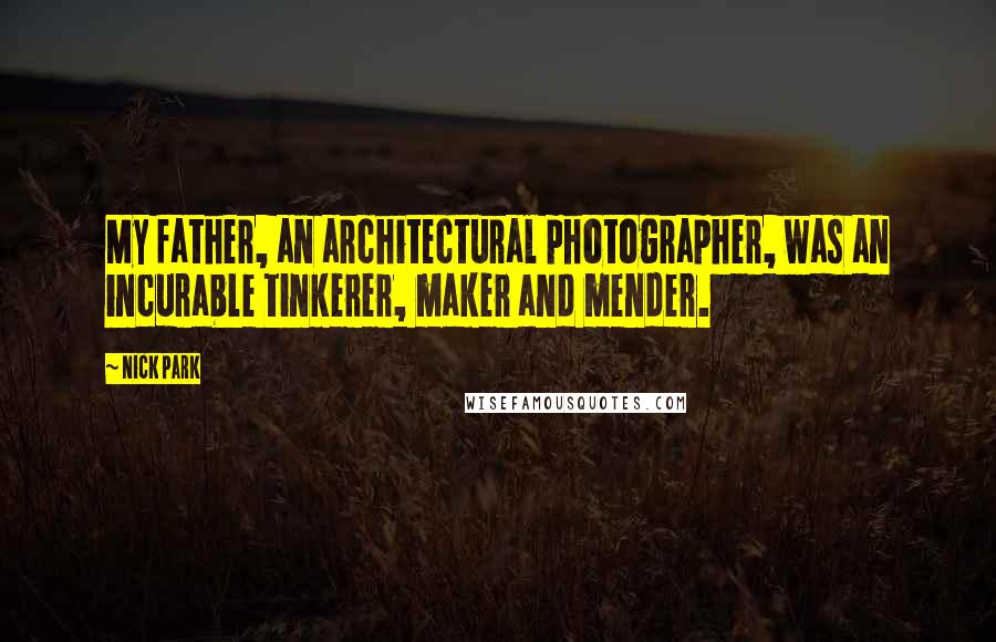 Nick Park Quotes: My father, an architectural photographer, was an incurable tinkerer, maker and mender.