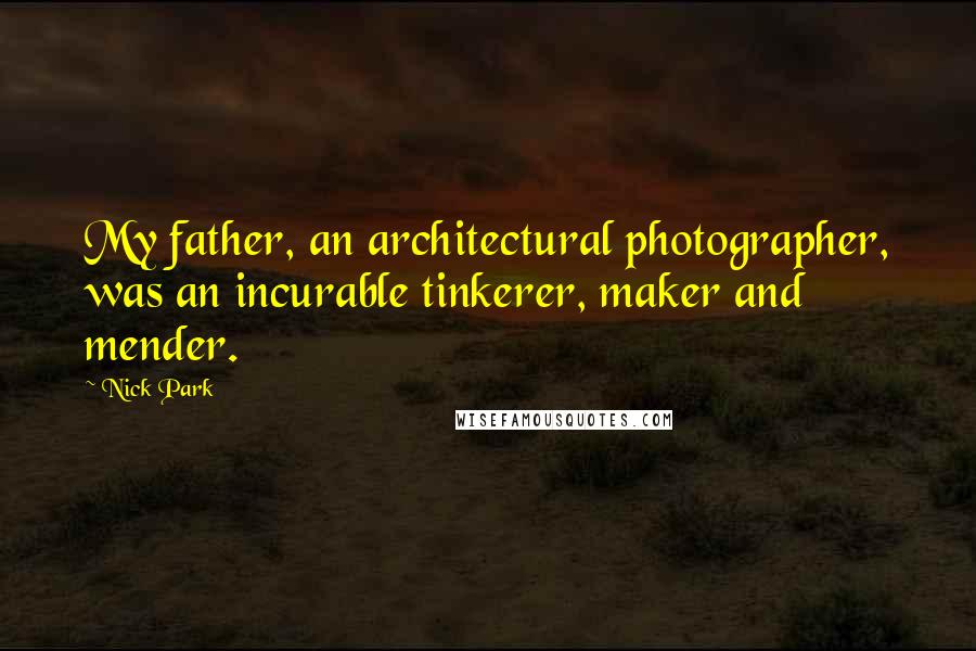 Nick Park Quotes: My father, an architectural photographer, was an incurable tinkerer, maker and mender.