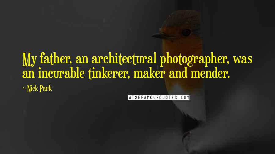 Nick Park Quotes: My father, an architectural photographer, was an incurable tinkerer, maker and mender.
