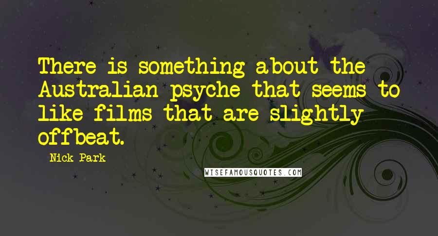 Nick Park Quotes: There is something about the Australian psyche that seems to like films that are slightly offbeat.