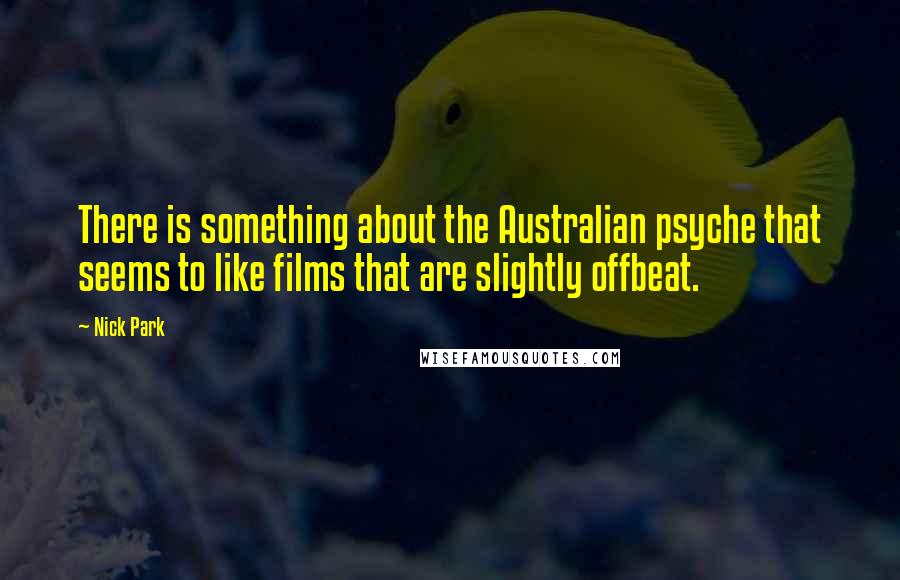 Nick Park Quotes: There is something about the Australian psyche that seems to like films that are slightly offbeat.
