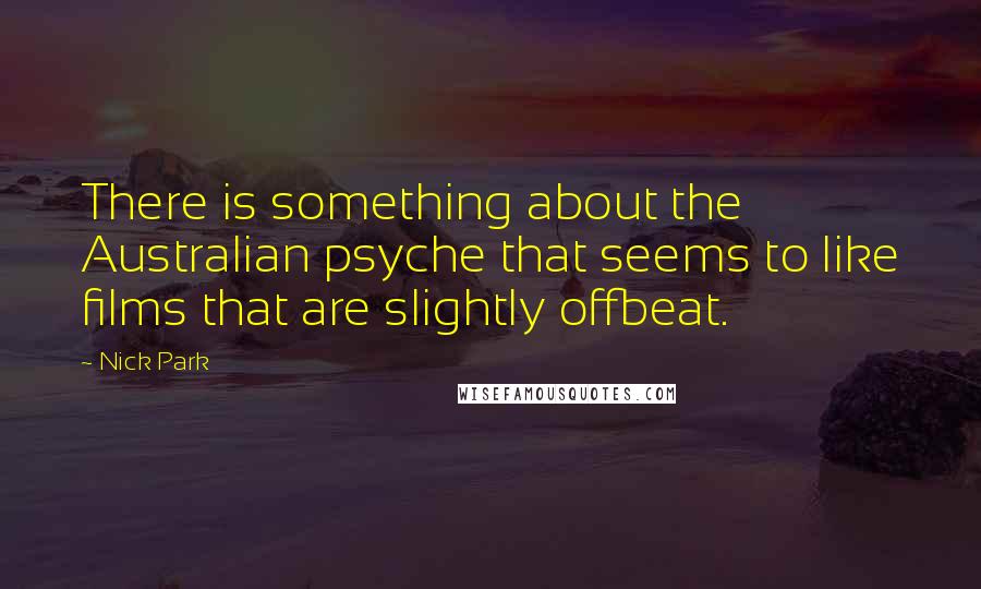 Nick Park Quotes: There is something about the Australian psyche that seems to like films that are slightly offbeat.