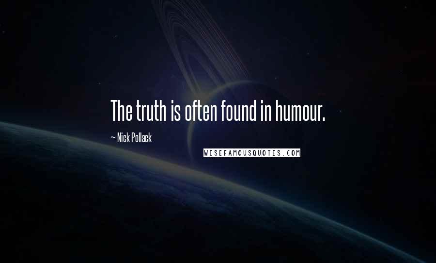 Nick Pollack Quotes: The truth is often found in humour.