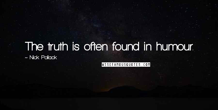 Nick Pollack Quotes: The truth is often found in humour.