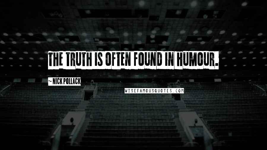Nick Pollack Quotes: The truth is often found in humour.