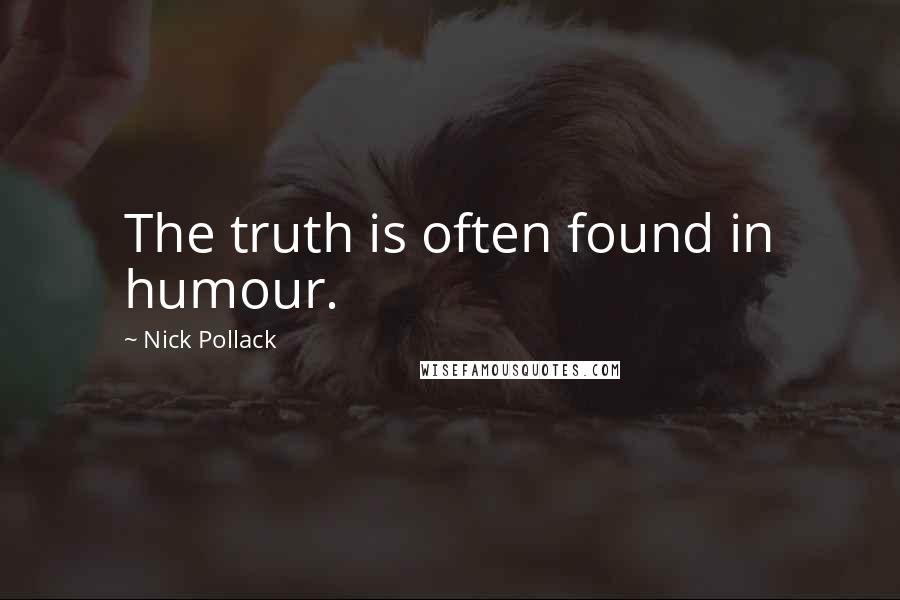 Nick Pollack Quotes: The truth is often found in humour.