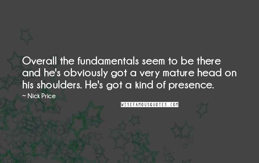 Nick Price Quotes: Overall the fundamentals seem to be there and he's obviously got a very mature head on his shoulders. He's got a kind of presence.