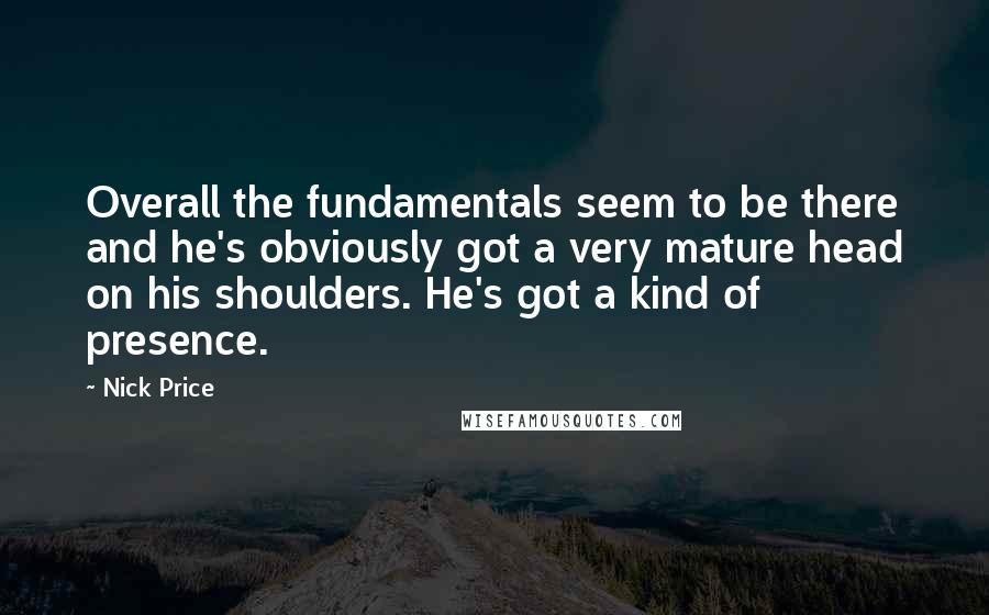 Nick Price Quotes: Overall the fundamentals seem to be there and he's obviously got a very mature head on his shoulders. He's got a kind of presence.