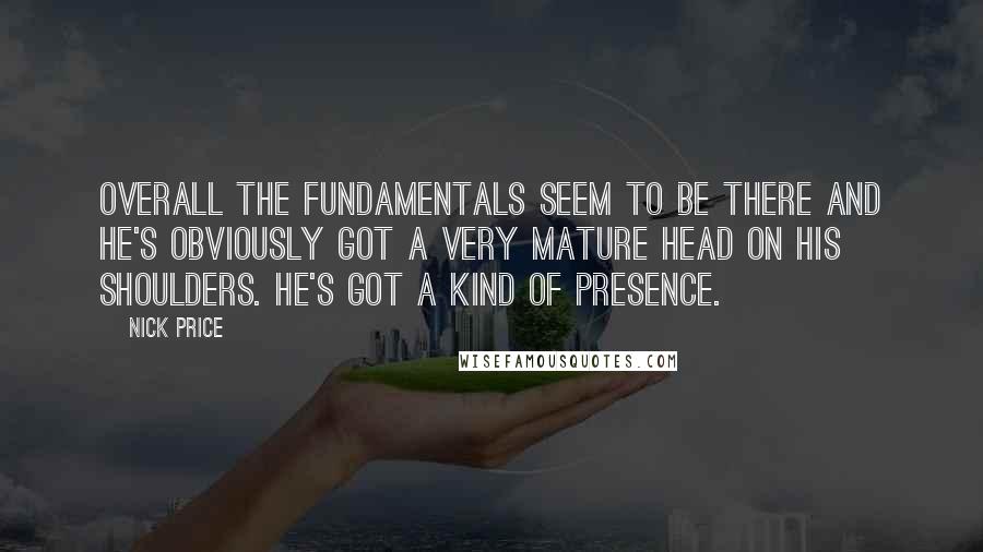 Nick Price Quotes: Overall the fundamentals seem to be there and he's obviously got a very mature head on his shoulders. He's got a kind of presence.