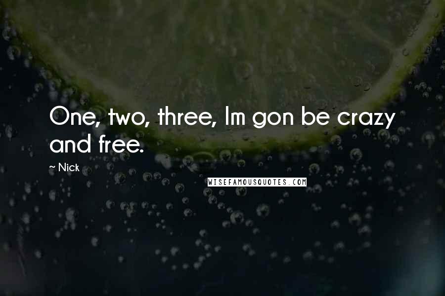 Nick Quotes: One, two, three, Im gon be crazy and free.