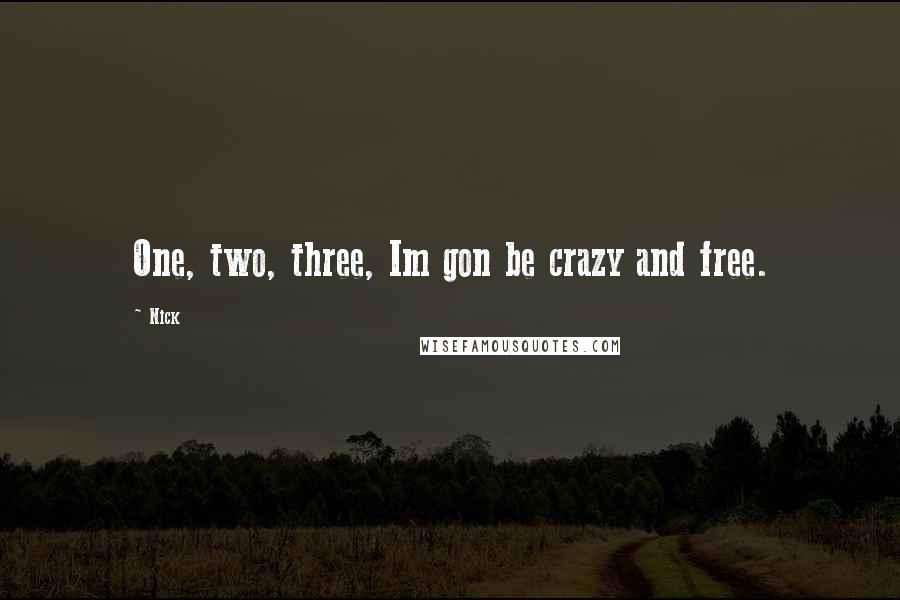 Nick Quotes: One, two, three, Im gon be crazy and free.