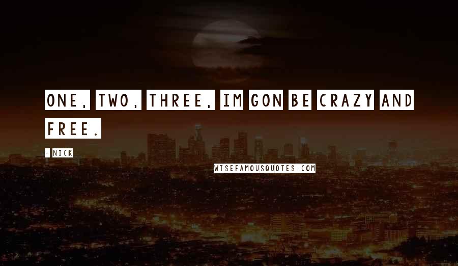 Nick Quotes: One, two, three, Im gon be crazy and free.