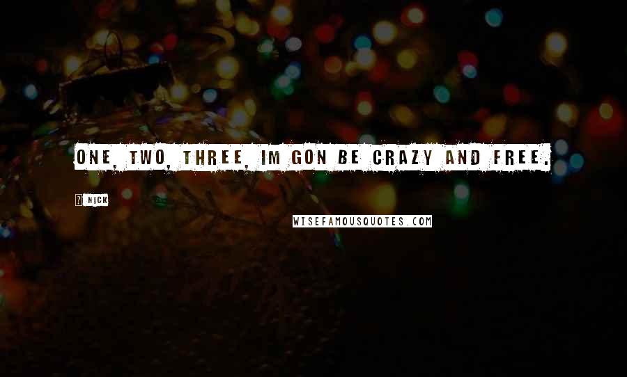 Nick Quotes: One, two, three, Im gon be crazy and free.