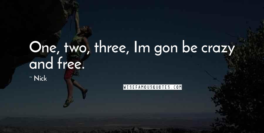 Nick Quotes: One, two, three, Im gon be crazy and free.