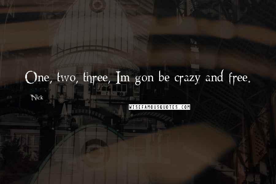Nick Quotes: One, two, three, Im gon be crazy and free.