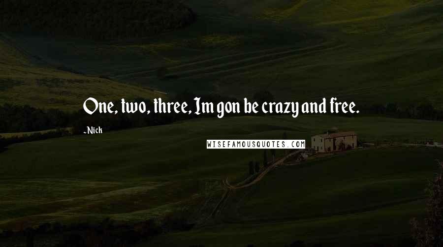 Nick Quotes: One, two, three, Im gon be crazy and free.