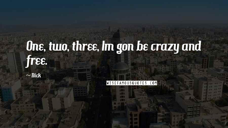 Nick Quotes: One, two, three, Im gon be crazy and free.