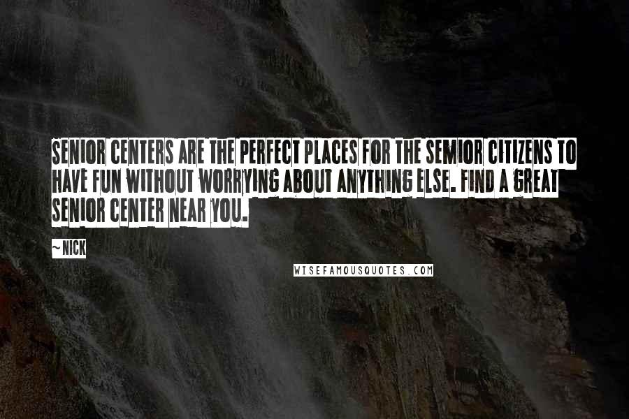 Nick Quotes: Senior centers are the perfect places for the semior citizens to have fun without worrying about anything else. Find a great senior center near you.
