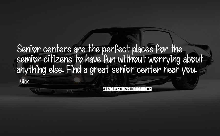 Nick Quotes: Senior centers are the perfect places for the semior citizens to have fun without worrying about anything else. Find a great senior center near you.