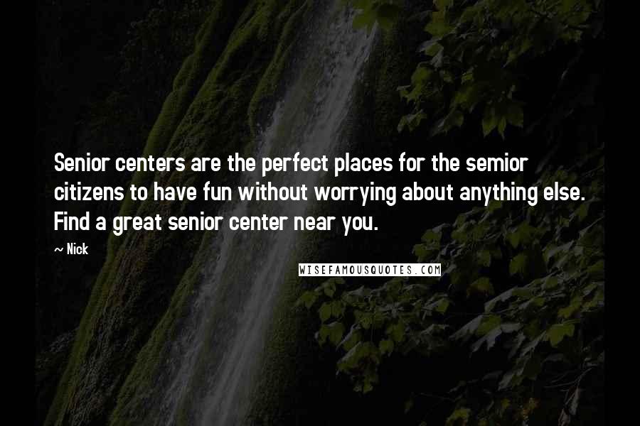 Nick Quotes: Senior centers are the perfect places for the semior citizens to have fun without worrying about anything else. Find a great senior center near you.