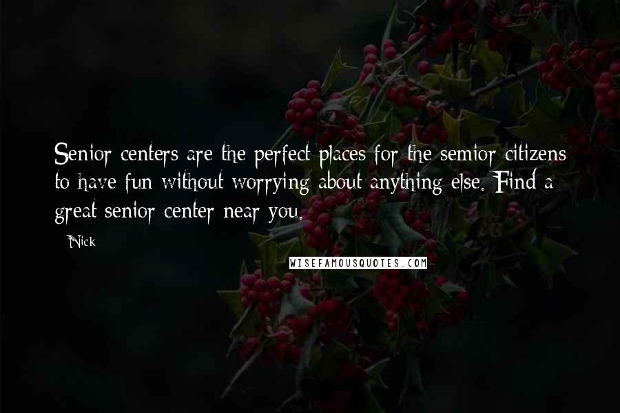 Nick Quotes: Senior centers are the perfect places for the semior citizens to have fun without worrying about anything else. Find a great senior center near you.