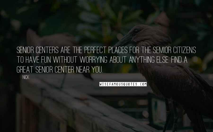 Nick Quotes: Senior centers are the perfect places for the semior citizens to have fun without worrying about anything else. Find a great senior center near you.