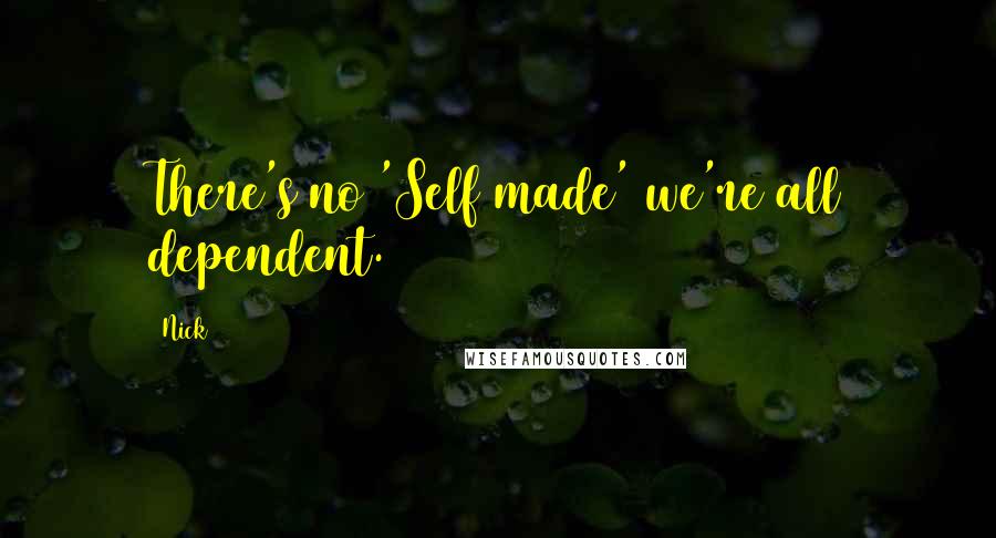 Nick Quotes: There's no 'Self made' we're all dependent.