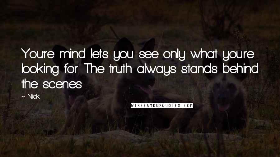 Nick Quotes: You're mind lets you see only what you're looking for. The truth always stands behind the scenes.