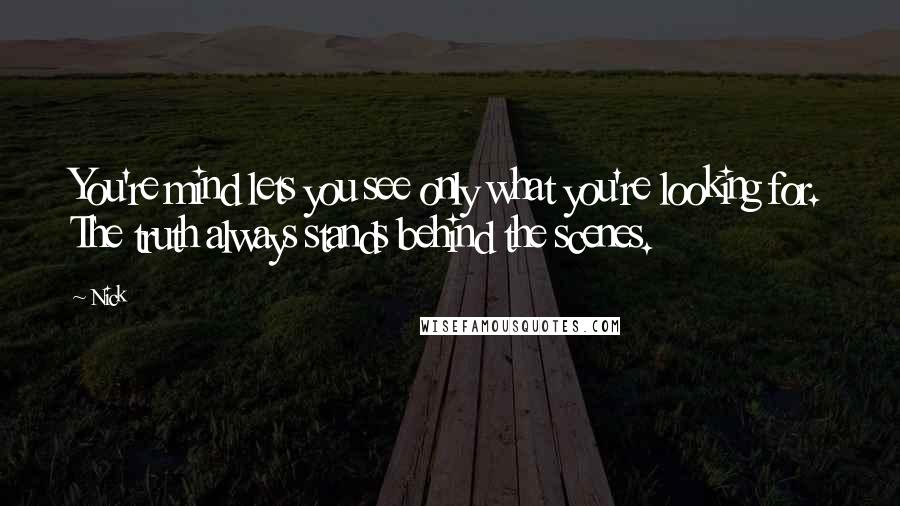 Nick Quotes: You're mind lets you see only what you're looking for. The truth always stands behind the scenes.