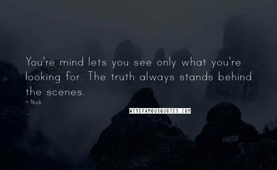 Nick Quotes: You're mind lets you see only what you're looking for. The truth always stands behind the scenes.