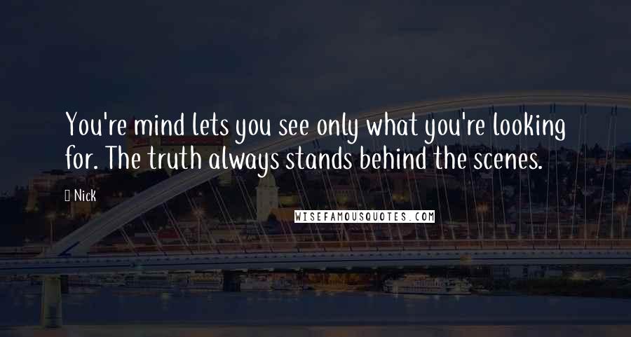 Nick Quotes: You're mind lets you see only what you're looking for. The truth always stands behind the scenes.