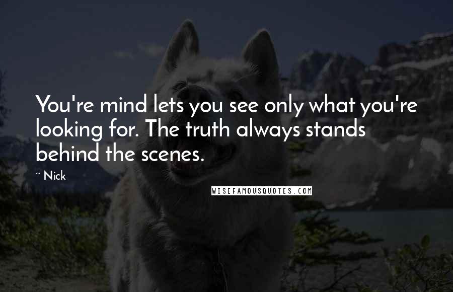 Nick Quotes: You're mind lets you see only what you're looking for. The truth always stands behind the scenes.