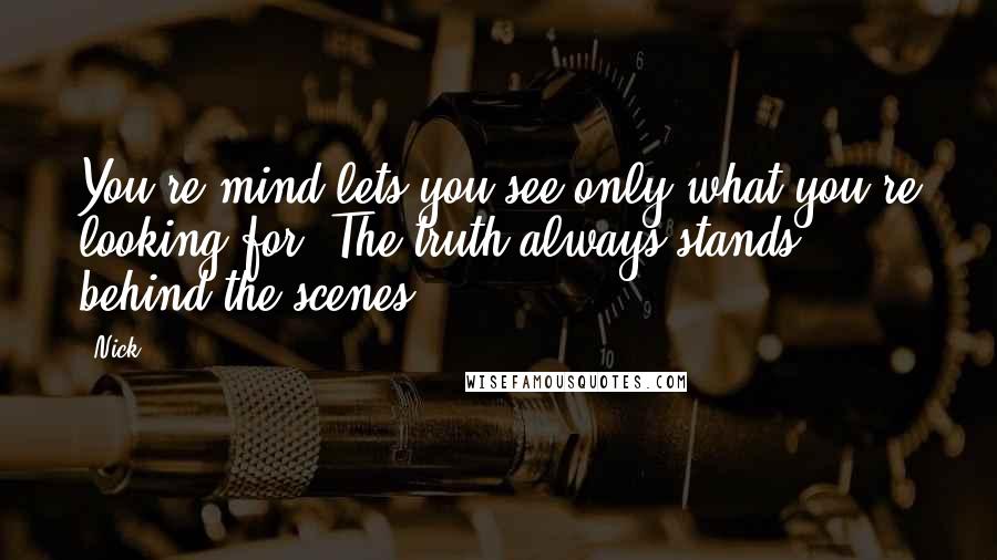 Nick Quotes: You're mind lets you see only what you're looking for. The truth always stands behind the scenes.