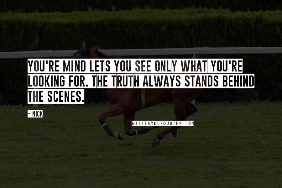 Nick Quotes: You're mind lets you see only what you're looking for. The truth always stands behind the scenes.