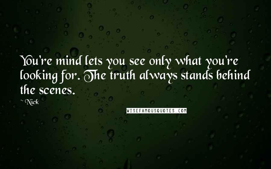 Nick Quotes: You're mind lets you see only what you're looking for. The truth always stands behind the scenes.