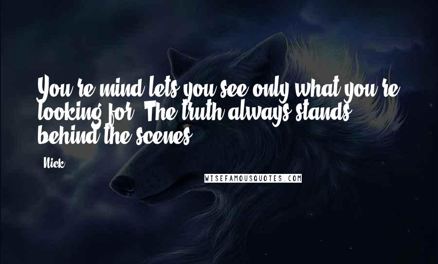 Nick Quotes: You're mind lets you see only what you're looking for. The truth always stands behind the scenes.