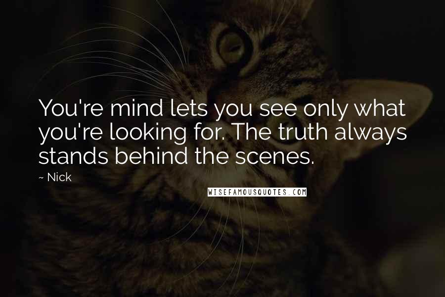 Nick Quotes: You're mind lets you see only what you're looking for. The truth always stands behind the scenes.