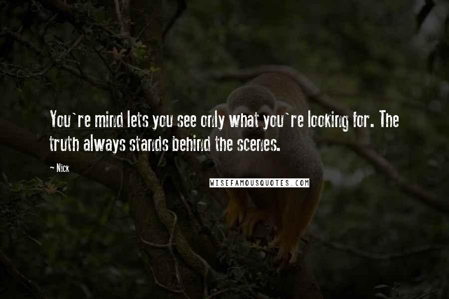 Nick Quotes: You're mind lets you see only what you're looking for. The truth always stands behind the scenes.