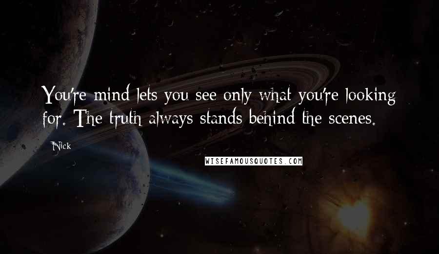 Nick Quotes: You're mind lets you see only what you're looking for. The truth always stands behind the scenes.