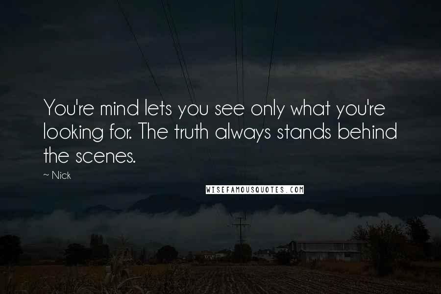 Nick Quotes: You're mind lets you see only what you're looking for. The truth always stands behind the scenes.