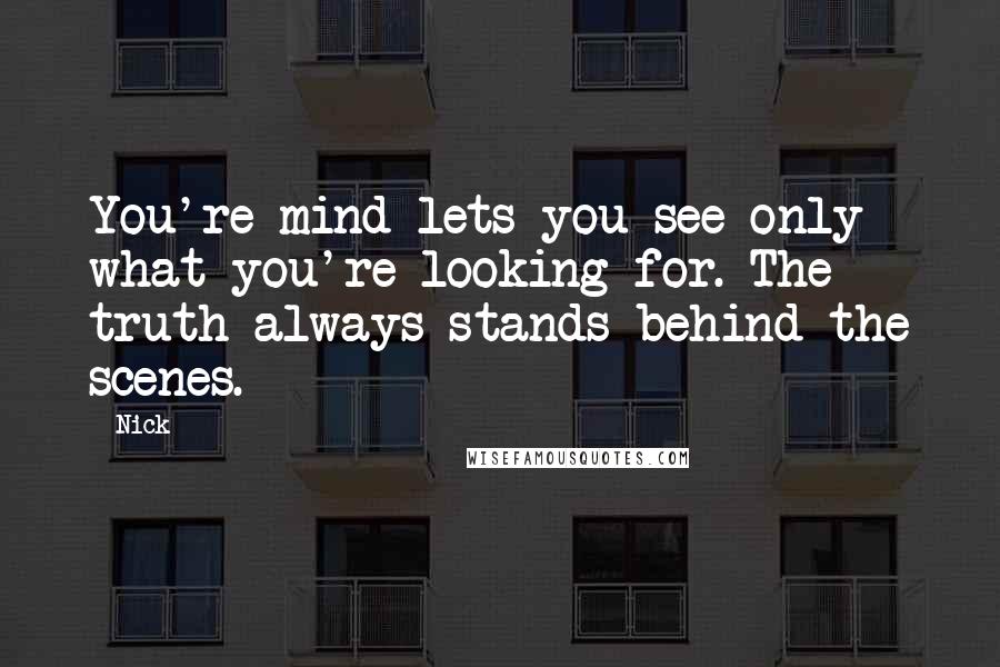 Nick Quotes: You're mind lets you see only what you're looking for. The truth always stands behind the scenes.