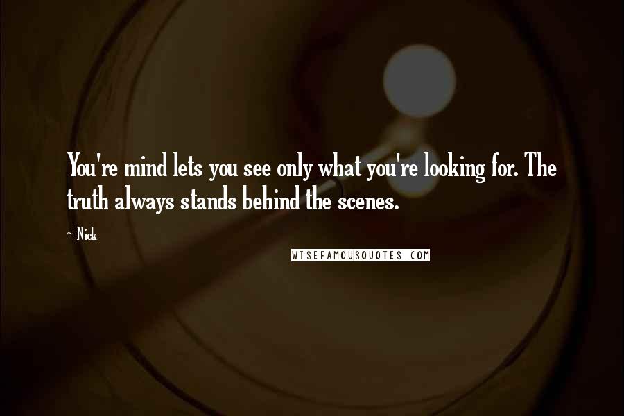 Nick Quotes: You're mind lets you see only what you're looking for. The truth always stands behind the scenes.