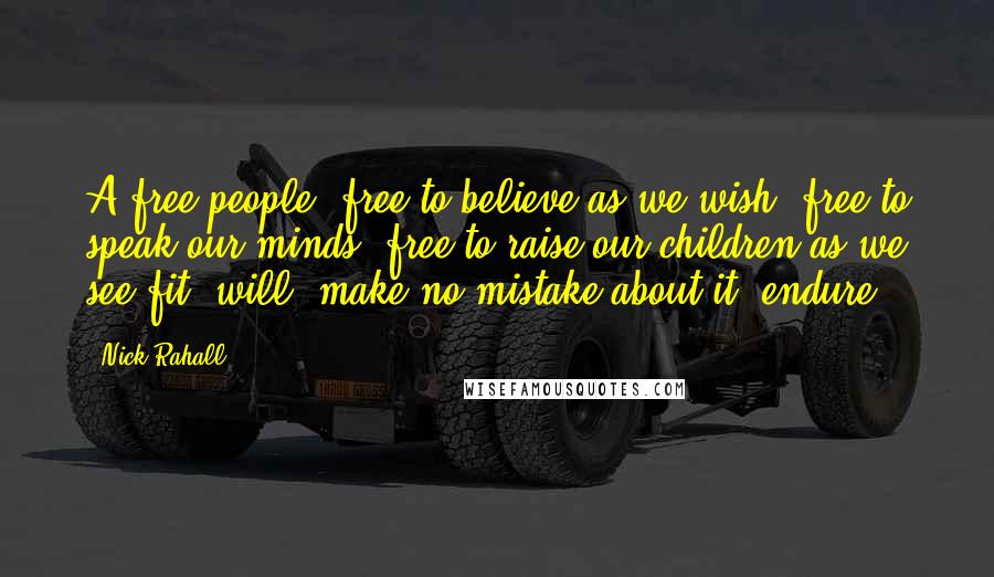 Nick Rahall Quotes: A free people, free to believe as we wish, free to speak our minds, free to raise our children as we see fit, will, make no mistake about it, endure.