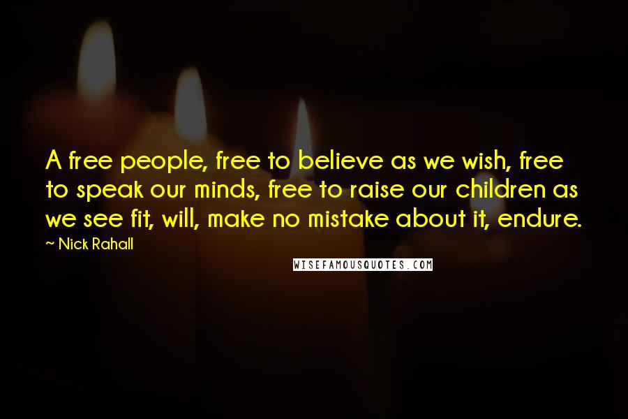 Nick Rahall Quotes: A free people, free to believe as we wish, free to speak our minds, free to raise our children as we see fit, will, make no mistake about it, endure.