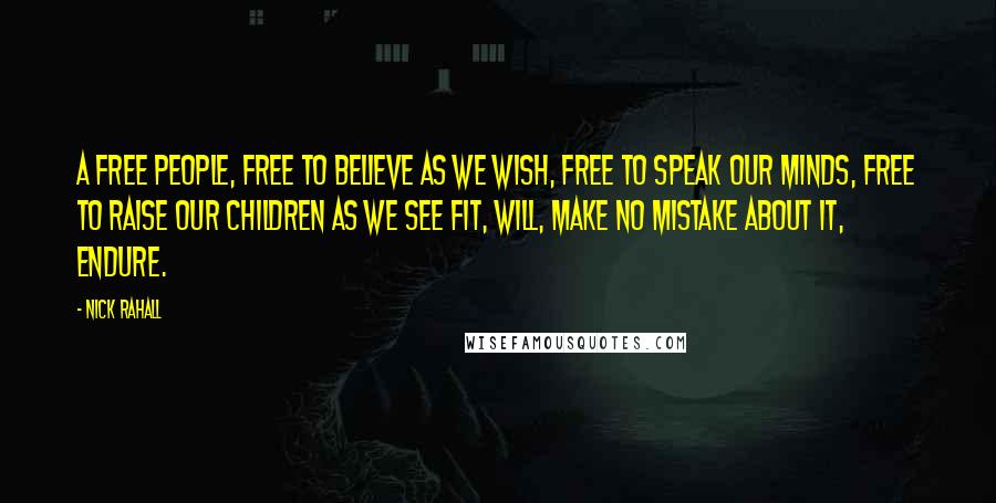 Nick Rahall Quotes: A free people, free to believe as we wish, free to speak our minds, free to raise our children as we see fit, will, make no mistake about it, endure.